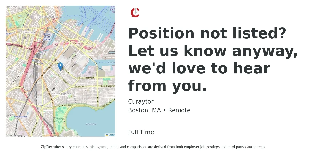 Curaytor job posting for a Position not listed? Let us know anyway, we'd love to hear from you. in Boston, MA with a salary of $99,400 to $186,300 Yearly with a map of Boston location.