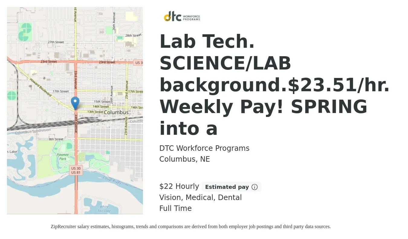 DTC Workforce Programs job posting for a Lab Tech. SCIENCE/LAB background.$23.51/hr. Weekly Pay! SPRING into a in Columbus, NE with a salary of $24 Hourly and benefits including vision, dental, life_insurance, medical, and pto with a map of Columbus location.