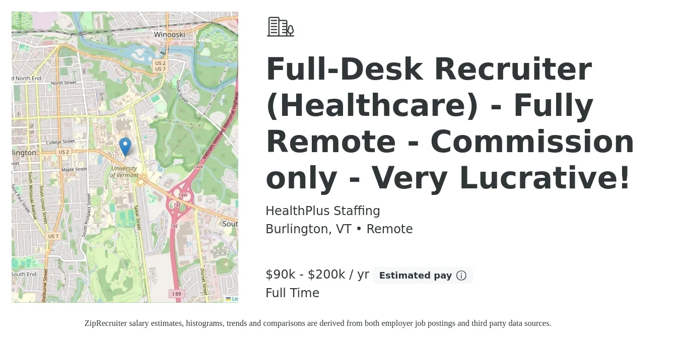 HealthPlus Staffing job posting for a Full-Desk Recruiter (Healthcare) - Fully Remote - Commission only - Very Lucrative! in Burlington, VT with a salary of $90,000 to $200,000 Yearly with a map of Burlington location.