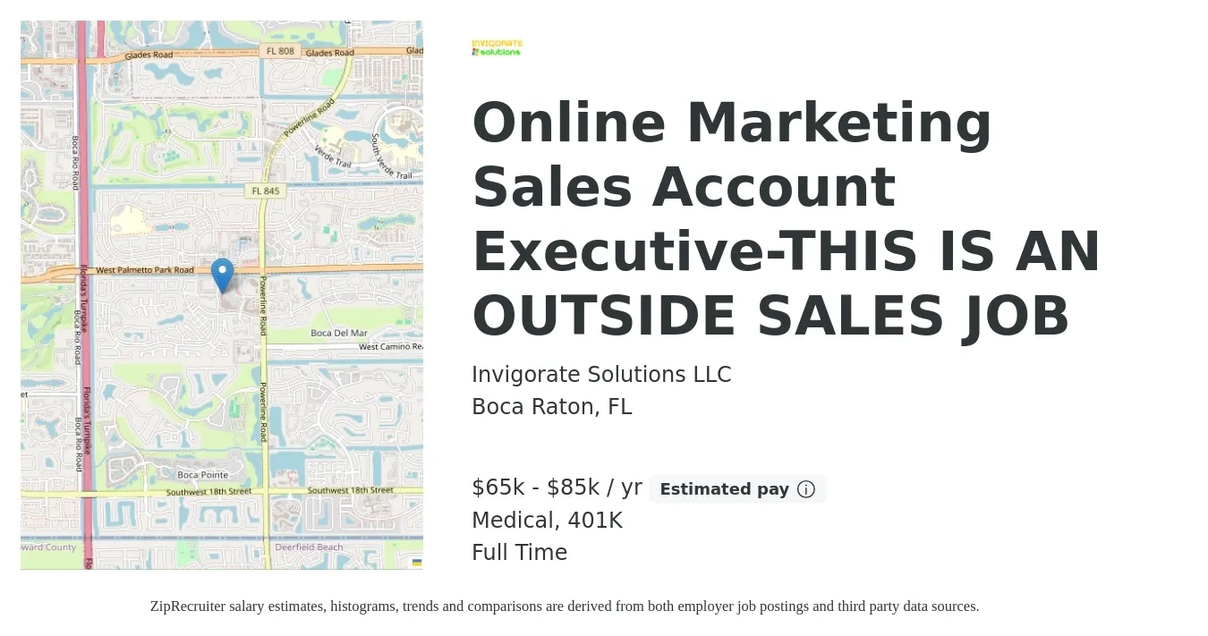 Invigorate Solutions LLC job posting for a Online Marketing Sales Account Executive-THIS IS AN OUTSIDE SALES JOB in Boca Raton, FL with a salary of $65,000 to $85,000 Yearly (plus commission) and benefits including medical, and 401k with a map of Boca Raton location.