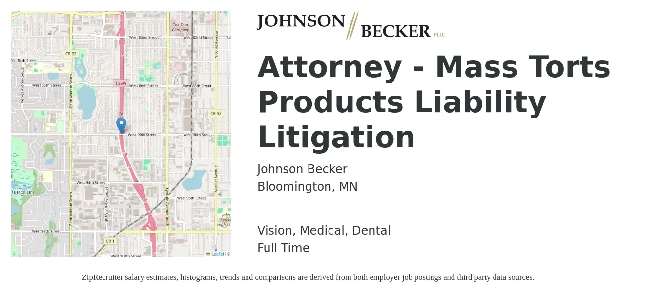 Johnson Becker job posting for a Attorney - Mass Torts Products Liability Litigation in Bloomington, MN with a salary of $100,000 to $150,700 Yearly and benefits including retirement, vision, dental, life_insurance, and medical with a map of Bloomington location.