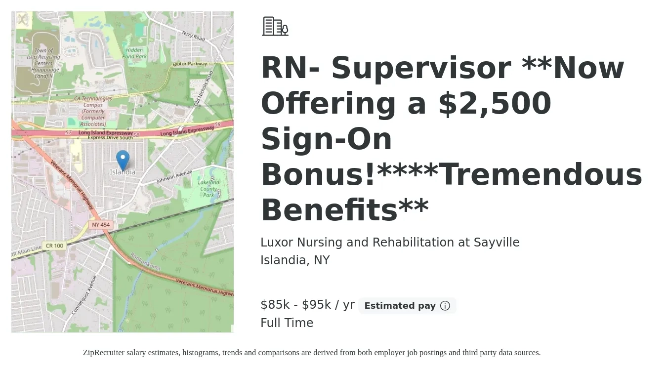 Luxor Nursing and Rehabilitation at Sayville job posting for a RN- Supervisor **Now Offering a $2,500 Sign-On Bonus!****Tremendous Benefits** in Islandia, NY with a salary of $85,000 to $95,000 Yearly with a map of Islandia location.