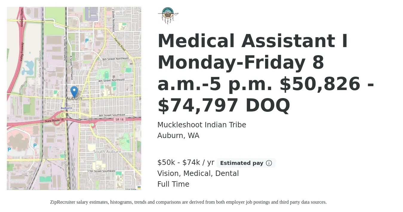 Muckleshoot Indian Tribe job posting for a Medical Assistant I Monday-Friday 8 a.m. - 5 p.m. $50,826 - $74,797 DOQ in Auburn, WA with a salary of $18 to $22 Hourly with a map of Auburn location.