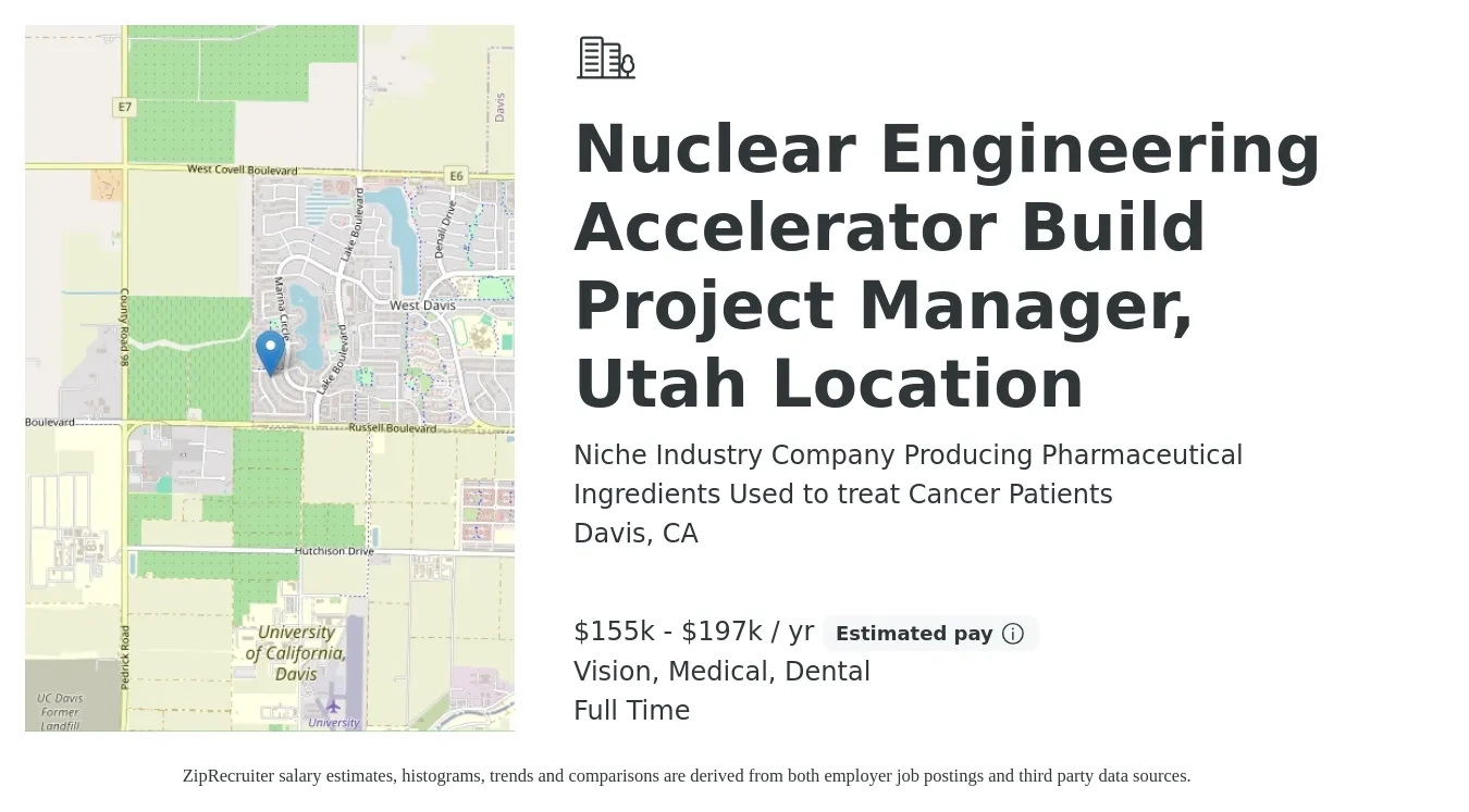 Niche Industry Company Producing Pharmaceutical Ingredients Used to treat Cancer Patients job posting for a Nuclear Engineering Accelerator Build Project Manager, Utah Location in Davis, CA with a salary of $155,000 to $197,000 Yearly and benefits including dental, life_insurance, medical, pto, retirement, and vision with a map of Davis location.