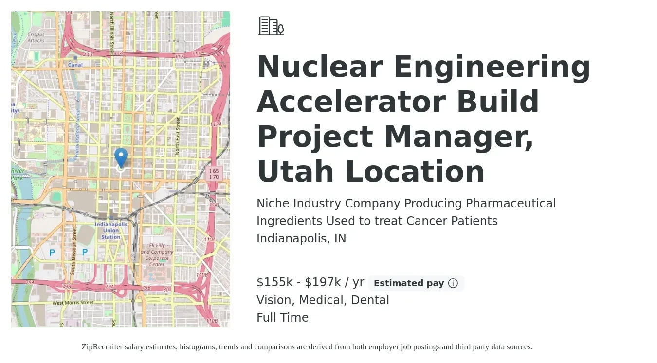 Niche Industry Company Producing Pharmaceutical Ingredients Used to treat Cancer Patients job posting for a Nuclear Engineering Accelerator Build Project Manager, Utah Location in Indianapolis, IN with a salary of $155,000 to $197,000 Yearly and benefits including dental, life_insurance, medical, pto, retirement, and vision with a map of Indianapolis location.