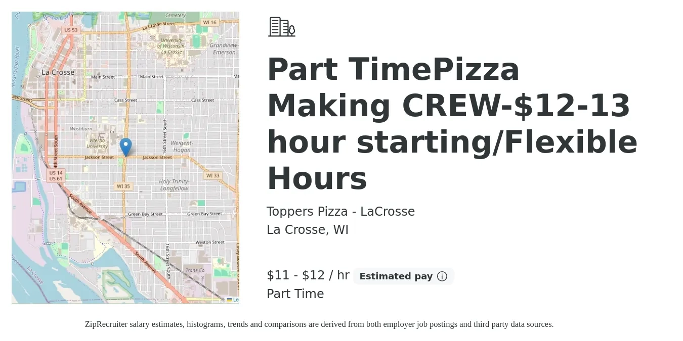 Toppers Pizza - LaCrosse job posting for a Part TimePizza Making CREW-$12-13 hour starting/Flexible Hours in La Crosse, WI with a salary of $12 to $13 Hourly with a map of La Crosse location.
