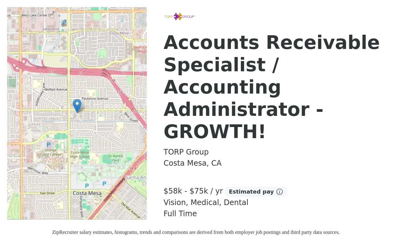 TORP Group job posting for a Accounts Receivable Specialist / Accounting Administrator - GROWTH! in Costa Mesa, CA with a salary of $58,000 to $75,000 Yearly and benefits including pto, retirement, vision, dental, life_insurance, and medical with a map of Costa Mesa location.