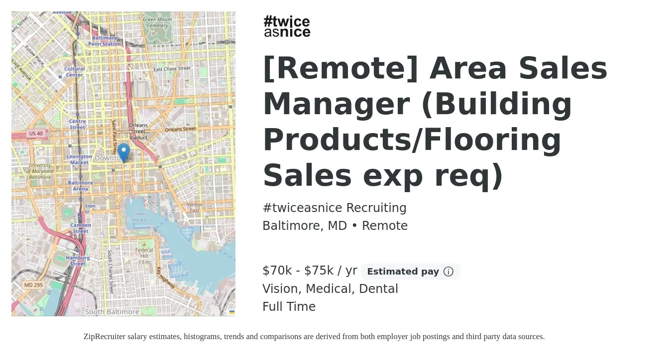 #twiceasnice Recruiting job posting for a [Remote] Area Sales Manager (Building Products/Flooring Sales exp req) in Baltimore, MD with a salary of $70,000 to $75,000 Yearly (plus commission) and benefits including vision, dental, life_insurance, medical, and pto with a map of Baltimore location.