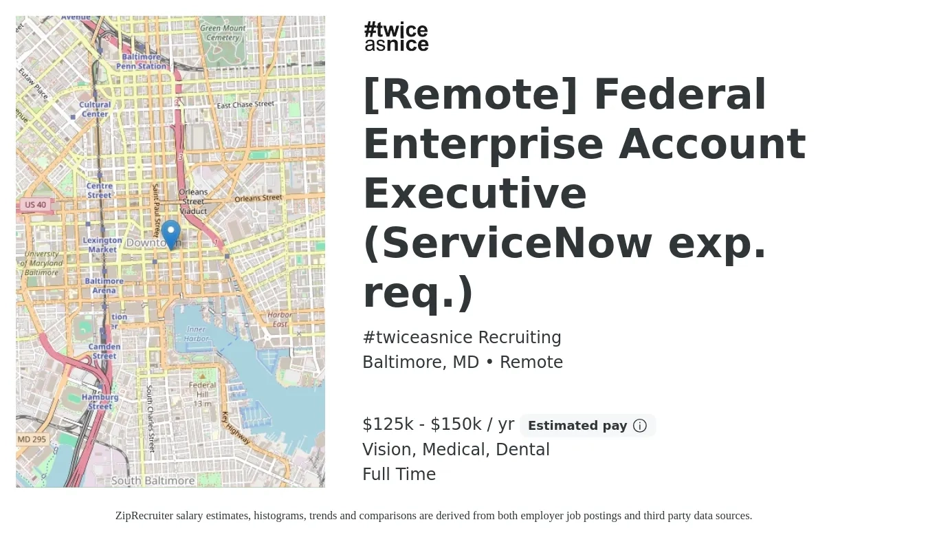 #twiceasnice Recruiting job posting for a [Remote] Federal Enterprise Account Executive (ServiceNow exp. req.) in Baltimore, MD with a salary of $125,000 to $150,000 Yearly (plus commission) and benefits including dental, medical, pto, and vision with a map of Baltimore location.