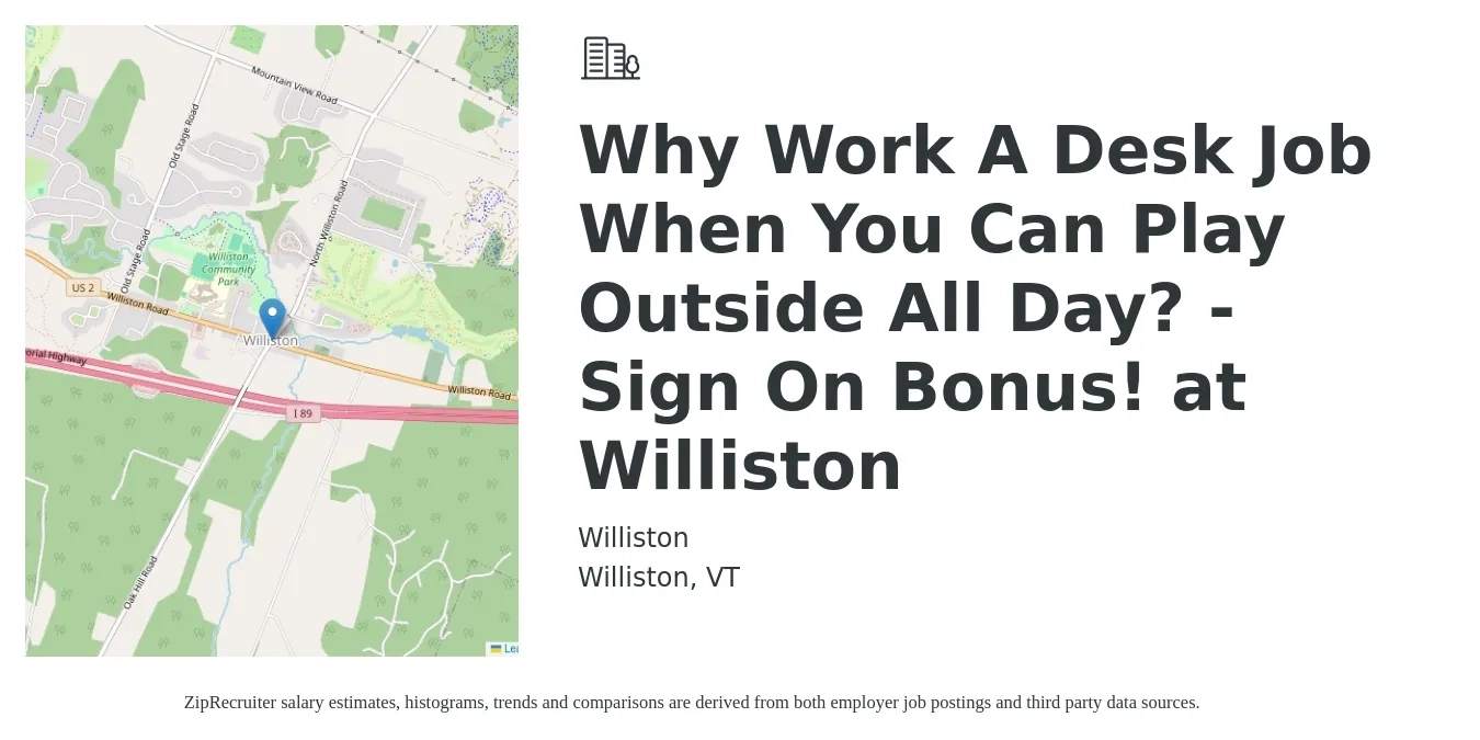 Williston job posting for a Why Work A Desk Job When You Can Play Outside All Day? - Sign On Bonus! at Williston in Williston, VT with a salary of $21 to $46 Hourly with a map of Williston location.